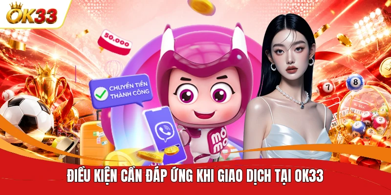 Điều kiện cần đáp ứng khi giao dịch tại OK33 