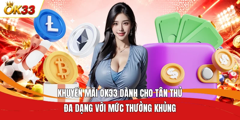 Khuyến mãi OK33 dành cho tân thủ đa dạng với mức thưởng khủng
