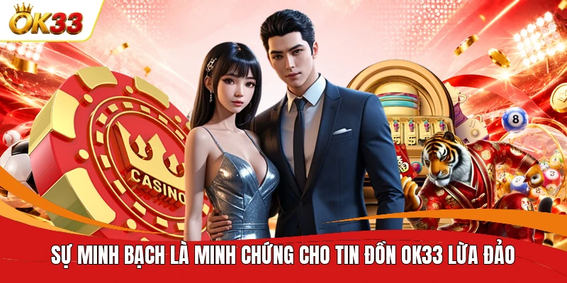 Sự minh bạch là minh chứng cho tin đồn OK33 lừa đảo 